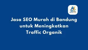 Jasa SEO Murah di Bandung untuk Meningkatkan Traffic Organik