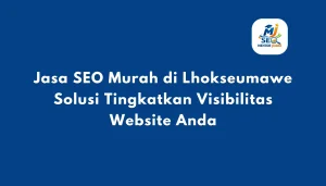 Jasa SEO Murah di Lhokseumawe Solusi Tingkatkan Visibilitas Website Anda