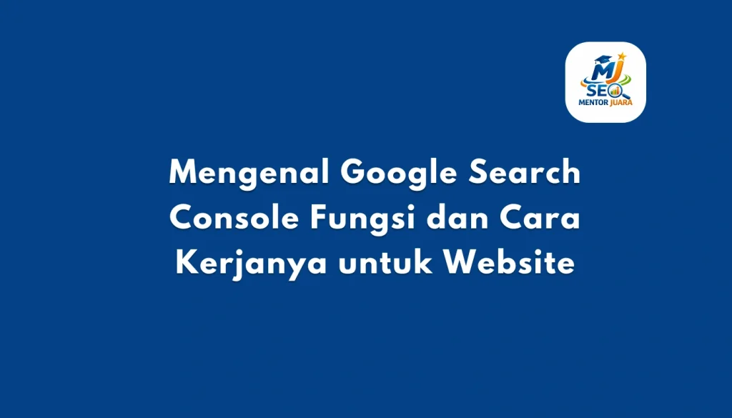 Mengenal Google Search Console Fungsi dan Cara Kerjanya untuk Website