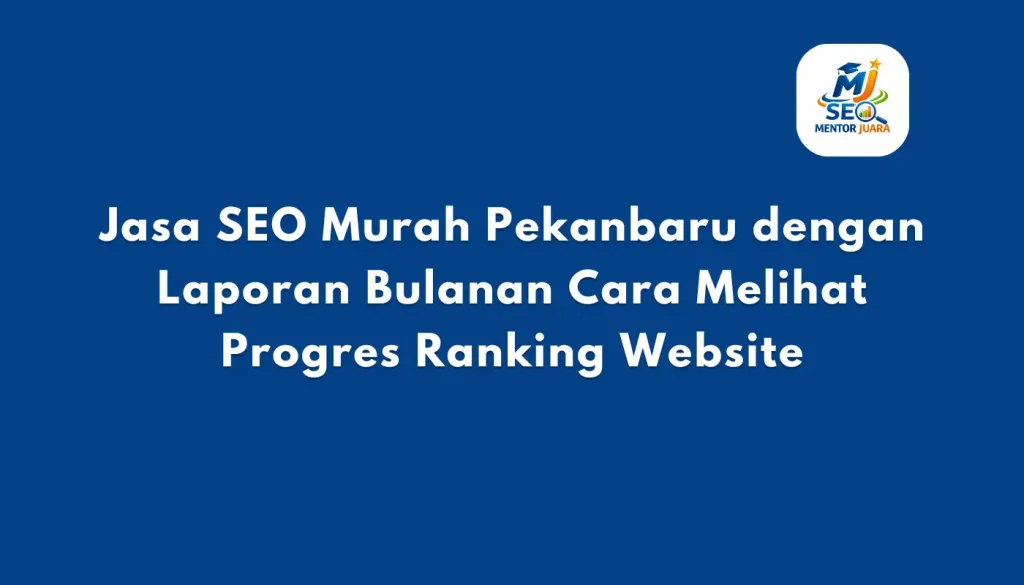 Jasa SEO Murah Pekanbaru dengan Laporan Bulanan Cara Melihat Progres Ranking Website - Mentor Juara